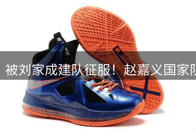 被刘家成建队征服！赵嘉义国家队连爆，成今夏转会最有价值球员！